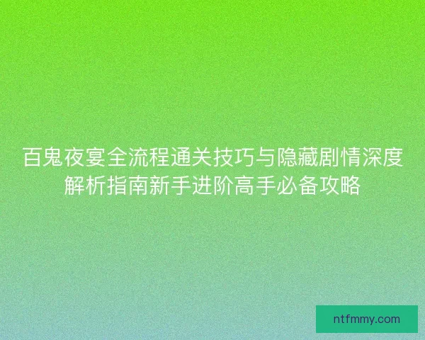 百鬼夜宴全流程通关技巧与隐藏剧情深度解析指南新手进阶高手必备攻略