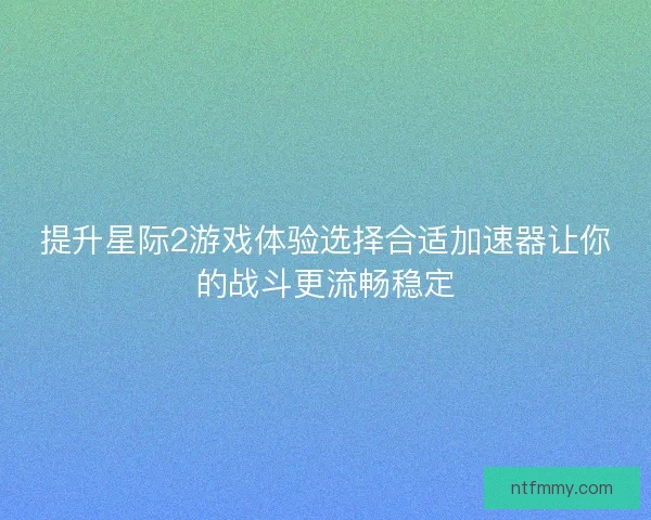 提升星际2游戏体验选择合适加速器让你的战斗更流畅稳定