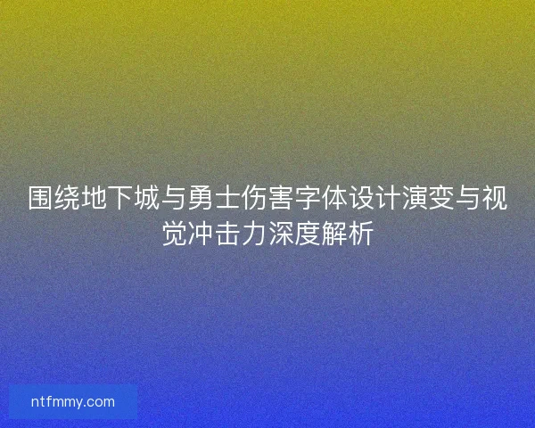 围绕地下城与勇士伤害字体设计演变与视觉冲击力深度解析
